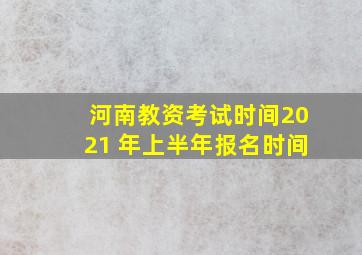 河南教资考试时间2021 年上半年报名时间